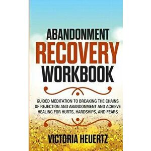 Abandonment Recovery Workbook: Guided meditation to Breaking the Chains of Rejection and Abandonment and Achieve Healing for Hurts, Hardships, and Fe, imagine