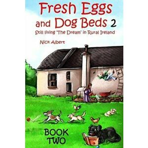Fresh Eggs and Dog Beds Book Two: Still Living the Dream in Rural Ireland, Paperback - Nick Albert imagine