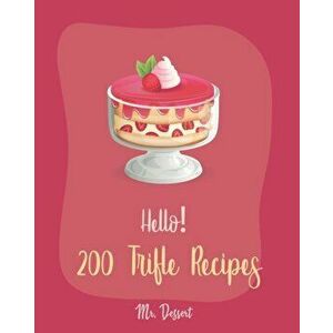 Hello! 200 Trifle Recipes: Best Trifle Cookbook Ever For Beginners [Gingerbread Cookbook, Strawberry Shortcake Cookbook, White Chocolate Book, Pu, Pap imagine