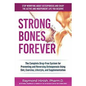 Strong Bones Forever: The Complete Drug-Free System for Preventing and Reversing Osteoporosis Using Diet, Exercise, Lifestyle, and Supplenta, Paperbac imagine