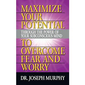 Maximize Your Potential Through the Power of Your Subconscious Mind to Overcome Fear and Worry, Paperback - Joseph Murphy imagine