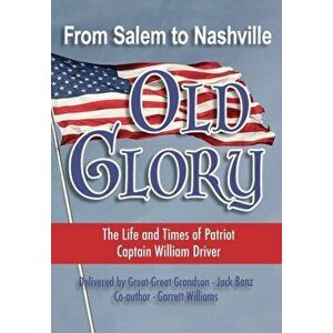 From Salem to Nashville OLD GLORY: The Life and Times of Patriot Captain William Driver, Paperback - Jack Benz imagine