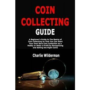 Coin Collecting Guide: A Beginner's Guide to The Basics of Coin Collecting so That You Can Start Your Own Rare Coin Collection as a Hobby or, Paperbac imagine