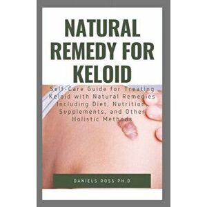 Natural Remedy for Keloid: What Your Doctor Will Not Tell You and Secret of Living a Keloid Free Life, Paperback - Daniels Ross Ph. D. imagine