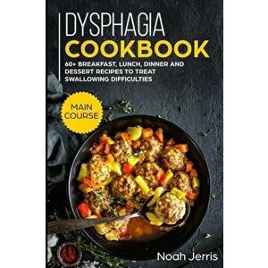 Dysphagia Cookbook: MAIN COURSE - 60+ Breakfast, Lunch, Dinner and Dessert Recipes to Treat Swallowing Difficulties, Paperback - Noah Jerris imagine