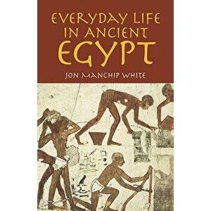 Everyday Life in Ancient Egypt, Paperback - Jon Manchip White imagine