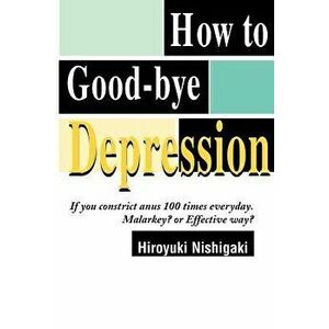 How to Good-Bye Depression: If You Constrictanus 100 Times Everyday. Malarkey?or Effective Way?, Paperback - Hiroyuki Nishigaki imagine