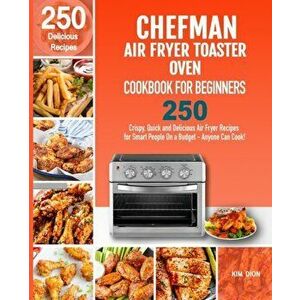 Chefman Air Fryer Toaster Oven Cookbook for Beginners: 250 Crispy, Quick and Delicious Air Fryer Recipes for Smart People On a Budget - Anyone Can Coo imagine