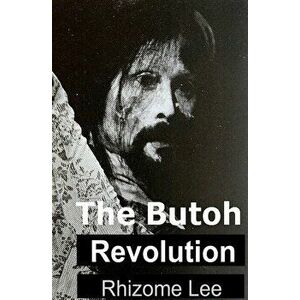 The Butoh Revolution: A dedication to Tatsumi Hijikata, Paperback - Rhizome Lee imagine