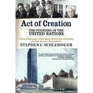 Act of Creation: The Founding of the United Nations, Paperback - Stephen Schlesinger imagine