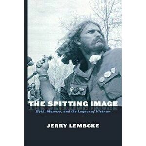 The Spitting Image: Myth, Memory, and the Legacy of Vietnam, Paperback - Jerry Lembcke imagine