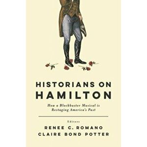 Historians on Hamilton: How a Blockbuster Musical Is Restaging America's Past, Paperback - Renee C. Romano imagine