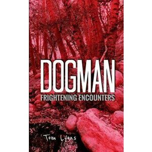 Dogman Frightening Encounters, Paperback - Tom Lyons imagine