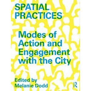 Spatial Practices: Modes of Action and Engagement with the City, Paperback - Melanie Dodd imagine