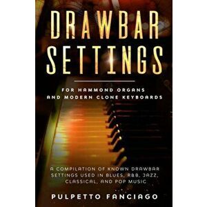 Drawbar Settings: For Hammond Organs and Modern Clone Keyboards; A Compilation of Known Drawbar Settings used in Blues, R&B, Jazz, Class, Paperback - imagine