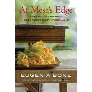 At Mesa's Edge: Cooking and Ranching in Colorado's North Fork Valley, Paperback - Eugenia Bone imagine
