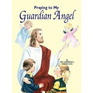 Praying to My Guardian Angel, Paperback - Lawrence G. Lovasik imagine
