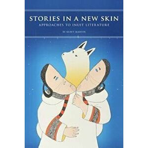 Stories in a New Skin: Approaches to Inuit Literature, Paperback - Keavy Martin imagine