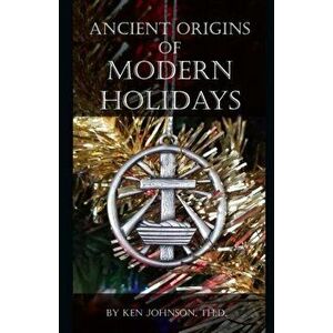 Ancient Origins of Modern Holidays, Paperback - Ken Johnson imagine
