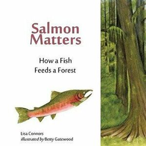 Salmon Matters: How a Fish Feeds a Forest, Paperback - Betty Gatewood imagine