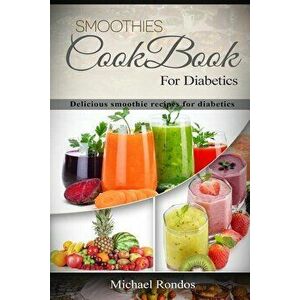 Smoothies Cookbook For Diabetics: Delicious smoothie recipes for diabetics, Paperback - Michael Rondos imagine