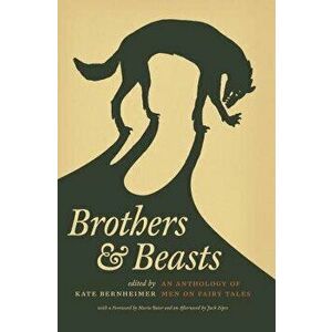 Brothers & Beasts: An Anthology of Men on Fairy Tales, Paperback - Kate Bernheimer imagine