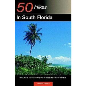 Explorer's Guide 50 Hikes in South Florida: Walks, Hikes, and Backpacking Trips in the Southern Florida Peninsula, Paperback - Sandra Friend imagine