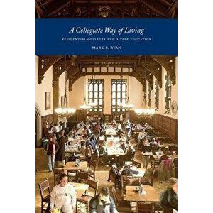 A Collegiate Way of Living: Residential Colleges and a Yale Education, Paperback - Mark B. Ryan imagine
