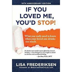 10th Anniversary Edition If You Loved Me, You'd Stop!: What You Really Need to Know When Your Loved One Drinks Too Much, Paperback - Lisa Frederiksen imagine