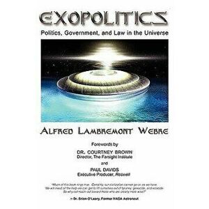Exopolitics: Politics, Government And Law In The Universe, Paperback - Jd Med Alfred Lambremont Webre imagine
