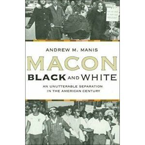 Macon Black and White: An Unutterable Separation in the American Century, Paperback - Andrew M. Manis imagine