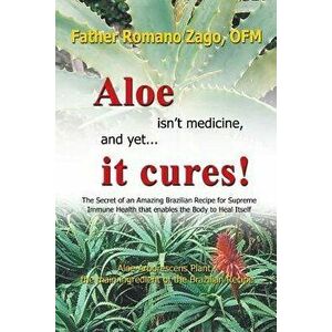 Aloe Isn't Medicine and Yet... It Cures!, Paperback - Ofm Father Romano Zago imagine