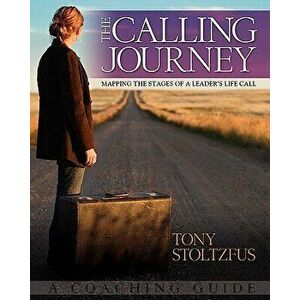 The Calling Journey: Mapping the Stages of a Leader's Life Call: A Coaching Guide, Paperback - Tony Stoltzfus imagine