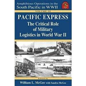 Pacific Express: The Critical Role of Military Logistics in World War II, Paperback - Sandra V. McGee imagine