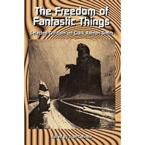 The Freedom of Fantastic Things: Selected Criticism on Clark Ashton Smith, Paperback - Scott Connors imagine