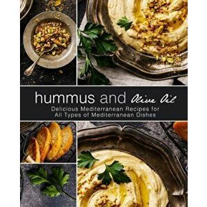Hummus and Olive Oil: Delicious Mediterranean Recipes for All Types of Mediterranean Dishes (2nd Edition), Paperback - Booksumo Press imagine