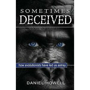 Sometimes Deceived: Why evolution is fake science, Paperback - Daniel Howell imagine