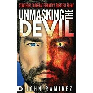 Unmasking the Devil: Strategies to Defeat Eternity's Greatest Enemy, Hardcover - John Ramirez imagine
