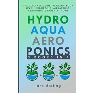 Hydroponics, Aquaponics, Aeroponics: The Ultimate Guide to Grow your own Hydroponic or Aquaponic or Aeroponic Garden at Home: Fruit, Vegetable, Herbs. imagine