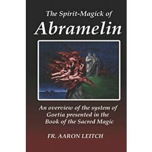 The Spirit-Magick of Abramelin: An Overview of the System of Goetia Presented in the Book of the Sacred Magic, Paperback - Aaron Leitch imagine