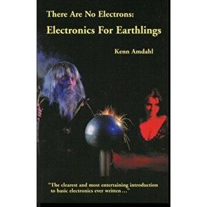 There Are No Electrons: Electronic for Earthlings, Paperback - Kenn Amdahl imagine