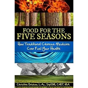 Food for the Five Seasons: How Traditional Chinese Medicine Can Fuel Your Health, Paperback - Christine Grisham imagine