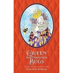 The Queen Who Banished Bugs: A Tale of Bees, Butterflies, Ants and Other Pollinators, Hardcover - Ferris Kelly Robinson imagine
