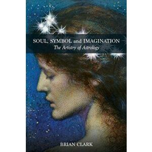 Soul, Symbol and Imagination: The Artistry of Astrology, Paperback - Brian Clark imagine