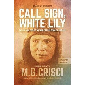 Call Sign, White Lily (5th Edition): The Life and Loves of the World's First Female Fighter Pilot, Paperback - M. G. Crisci imagine