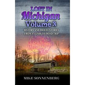 Lost In Michigan Volume 3: History and Travel Stories From An Endless Road Trip, Paperback - Mike Sonnenberg imagine