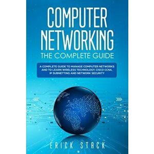Computer Networking The Complete Guide: A Complete Guide to Manage Computer Networks and to Learn Wireless Technology, Cisco CCNA, IP Subnetting and N imagine