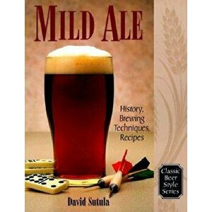 Mild Ale: History, Brewing, Techniques, Recipes, Paperback - Dave Sutula imagine