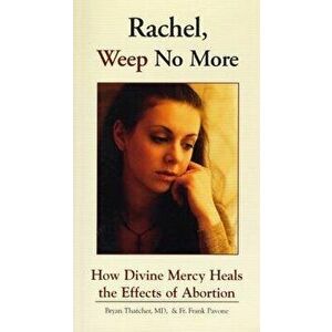 Rachel Weep No More: How Divine Mercy Heals the Effects of Abortion, Paperback - Bryan Thatcher imagine