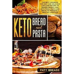 Keto Bread and Keto Pasta: The Best Cookbook for Easy and Delicious Low-Carb Recipes to Trigger Weight Loss, with Pizza, Pasta and Bread to Promo, Pap imagine